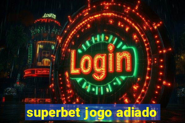 superbet jogo adiado